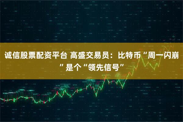 诚信股票配资平台 高盛交易员：比特币“周一闪崩”是个“领先信号”