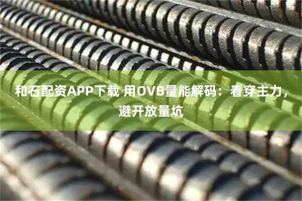 和石配资APP下载 用OVB量能解码：看穿主力，避开放量坑
