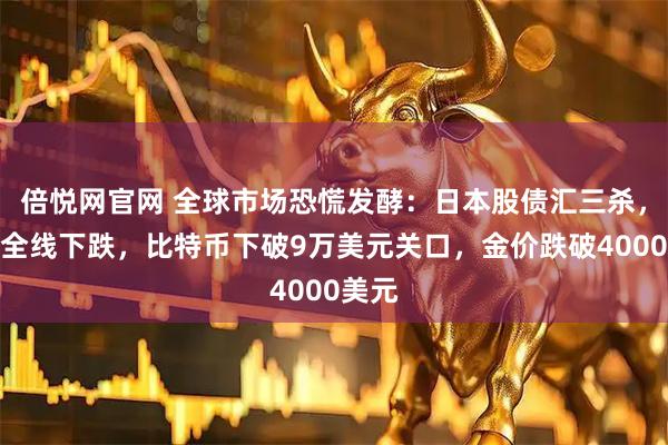 倍悦网官网 全球市场恐慌发酵：日本股债汇三杀，欧股全线下跌，比特币下破9万美元关口，金价跌破4000美元