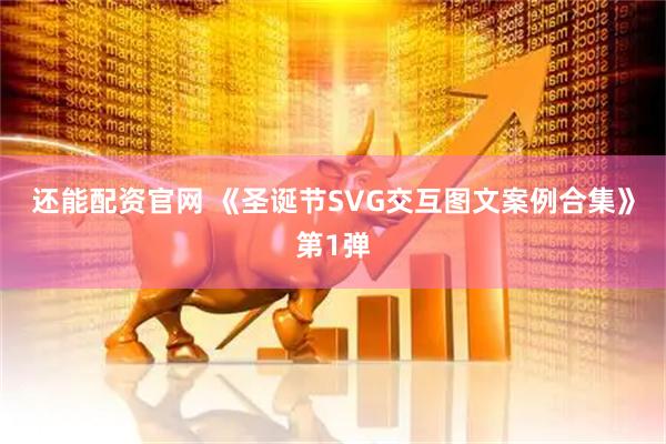 还能配资官网 《圣诞节SVG交互图文案例合集》第1弹