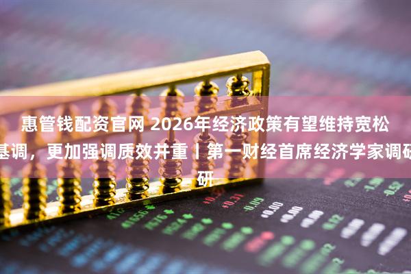惠管钱配资官网 2026年经济政策有望维持宽松基调,更加强调质效并重丨第一财经首席经济学家调研