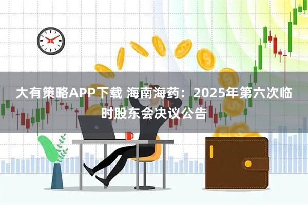 大有策略APP下载 海南海药：2025年第六次临时股东会决议公告