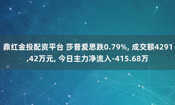 鼎红金投配资平台 莎普爱思跌0.79%, 成交额4291.42万元, 今日主力净流入-415.68万