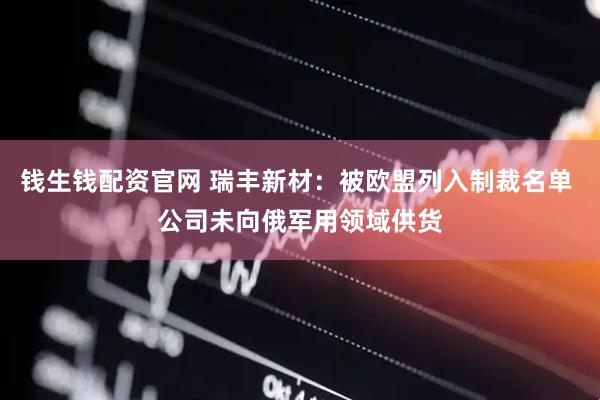 钱生钱配资官网 瑞丰新材：被欧盟列入制裁名单 公司未向俄军用领域供货