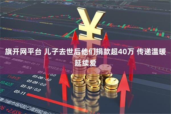 旗开网平台 儿子去世后他们捐款超40万 传递温暖延续爱